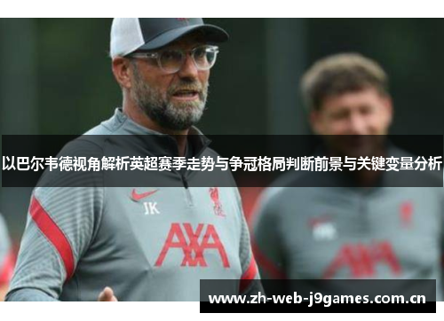 以巴尔韦德视角解析英超赛季走势与争冠格局判断前景与关键变量分析 以巴尔韦德视角解析英超赛季走势与争冠格局判断前景与关键变量分析