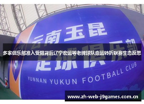 多家俱乐部准入受阻背后辽宁宏运等老牌球队命运转折联赛生态反思 多家俱乐部准入受阻背后辽宁宏运等老牌球队命运转折联赛生态反思