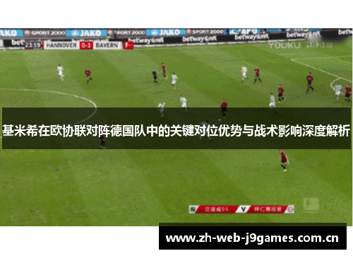 基米希在欧协联对阵德国队中的关键对位优势与战术影响深度解析