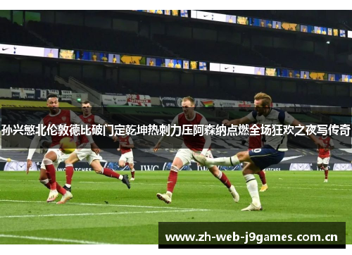 孙兴慜北伦敦德比破门定乾坤热刺力压阿森纳点燃全场狂欢之夜写传奇 孙兴慜北伦敦德比破门定乾坤热刺力压阿森纳点燃全场狂欢之夜写传奇